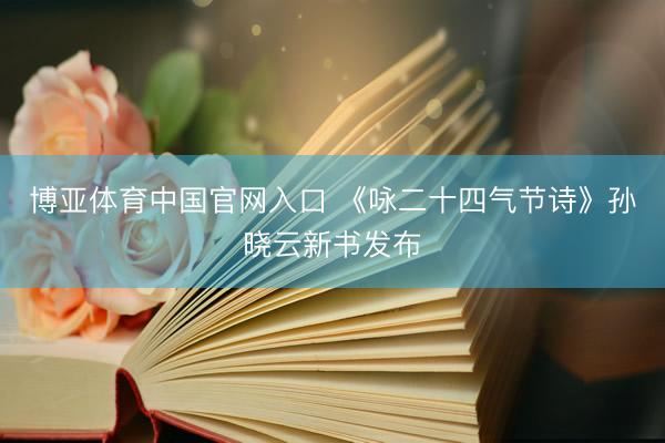 博亚体育中国官网入口 《咏二十四气节诗》孙晓云新书发布