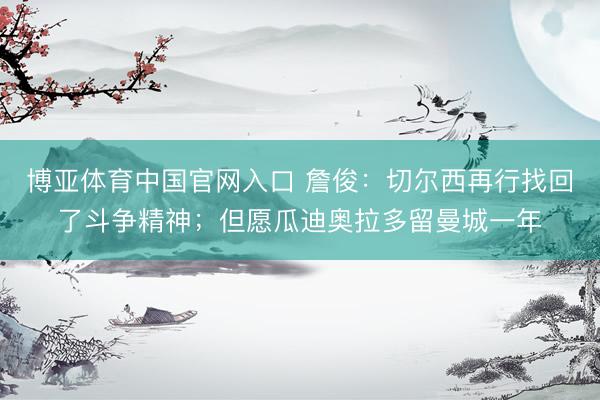 博亚体育中国官网入口 詹俊：切尔西再行找回了斗争精神；但愿瓜迪奥拉多留曼城一年