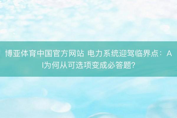 博亚体育中国官方网站 电力系统迎驾临界点：AI为何从可选项变成必答题？