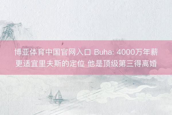 博亚体育中国官网入口 Buha: 4000万年薪更适宜里夫斯的定位 他是顶级第三得离婚