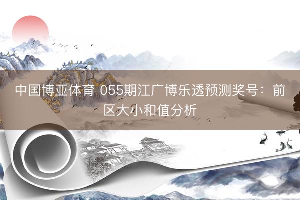 中国博亚体育 055期江广博乐透预测奖号：前区大小和值分析