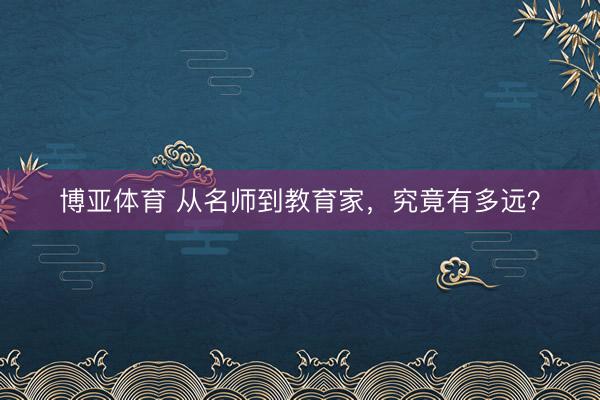 博亚体育 从名师到教育家，究竟有多远？