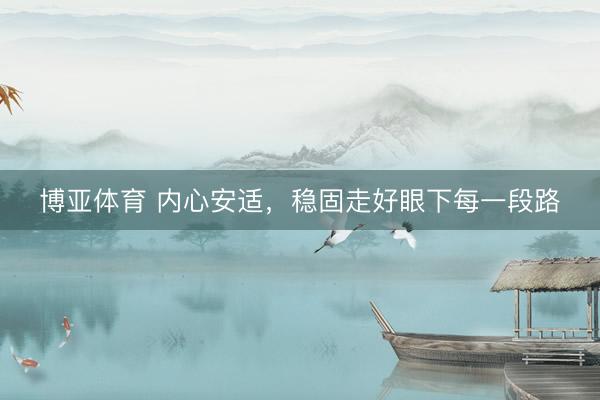 博亚体育 内心安适，稳固走好眼下每一段路