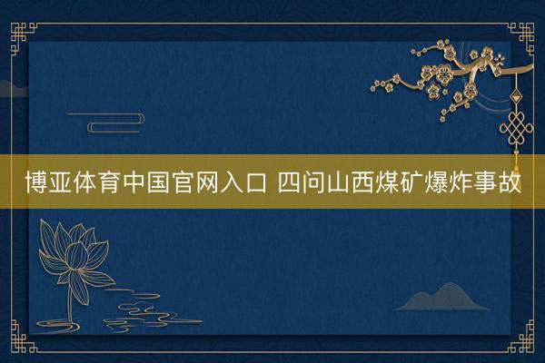 博亚体育中国官网入口 四问山西煤矿爆炸事故