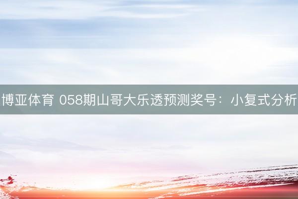 博亚体育 058期山哥大乐透预测奖号：小复式分析