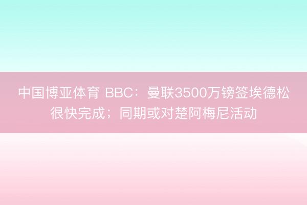 中国博亚体育 BBC：曼联3500万镑签埃德松很快完成；同期或对楚阿梅尼活动