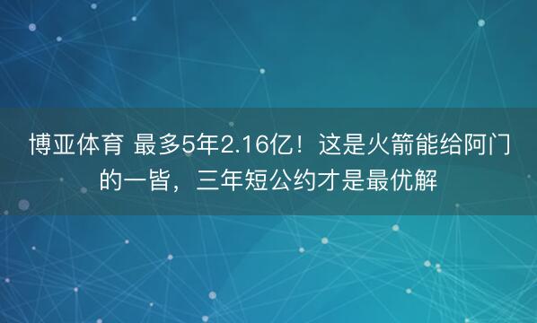 博亚体育 最多5年2.16亿！这是火箭能给阿门的一皆，三年短公约才是最优解