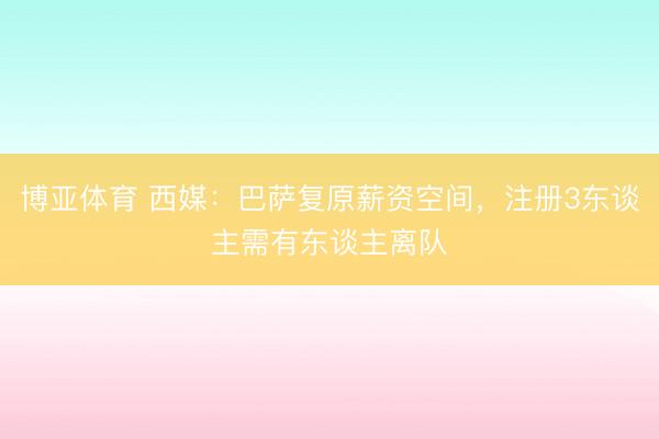 博亚体育 西媒：巴萨复原薪资空间，注册3东谈主需有东谈主离队