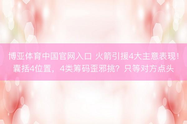 博亚体育中国官网入口 火箭引援4大主意表现！囊括4位置，4类筹码歪邪挑？只等对方点头