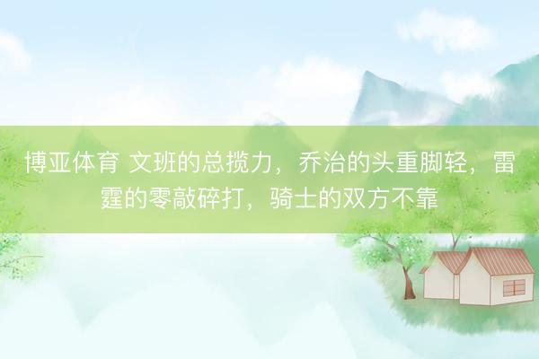 博亚体育 文班的总揽力，乔治的头重脚轻，雷霆的零敲碎打，骑士的双方不靠