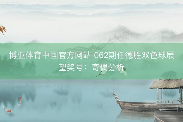 博亚体育中国官方网站 062期任德胜双色球展望奖号：奇偶分析