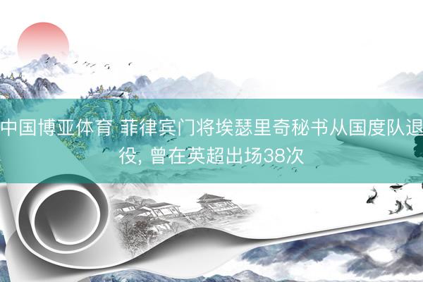中国博亚体育 菲律宾门将埃瑟里奇秘书从国度队退役， 曾在英超出场38次