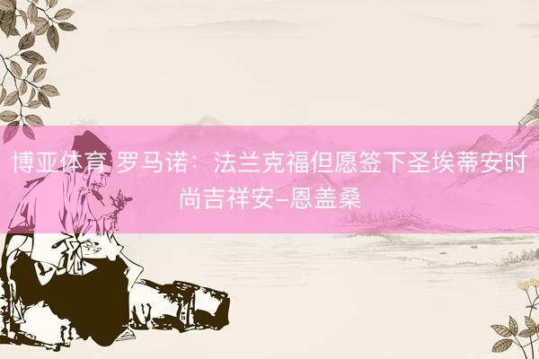 博亚体育 罗马诺：法兰克福但愿签下圣埃蒂安时尚吉祥安-恩盖桑