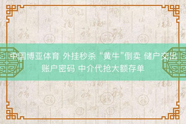 中国博亚体育 外挂秒杀 “黄牛”倒卖 储户交出账户密码 中介代抢大额存单