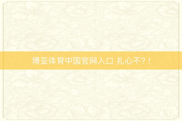 博亚体育中国官网入口 扎心不? !