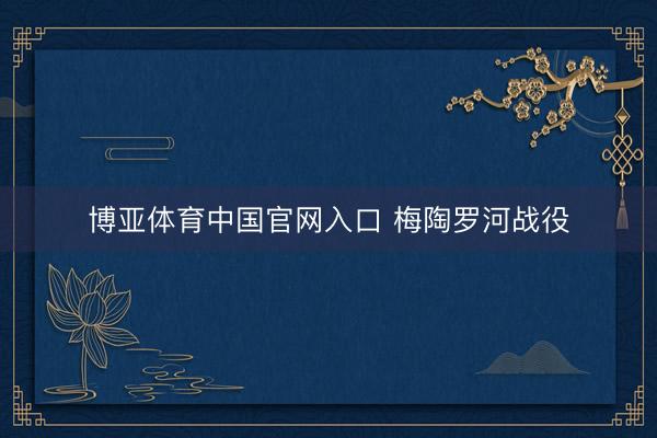 博亚体育中国官网入口 梅陶罗河战役