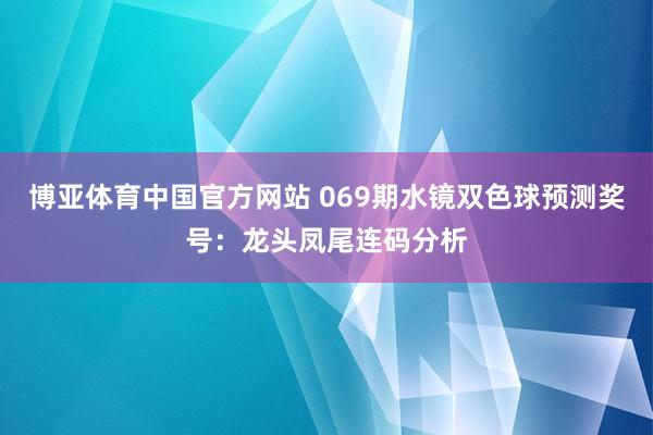 博亚体育中国官方网站 069期水镜双色球预测奖号：龙头凤尾连码分析