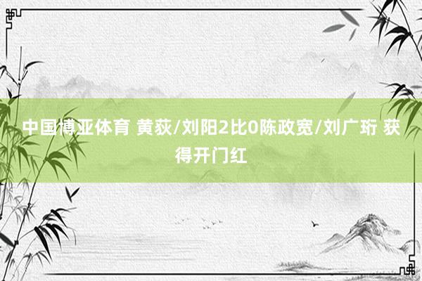 中国博亚体育 黄荻/刘阳2比0陈政宽/刘广珩 获得开门红